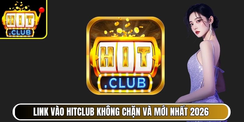 HITCLUB | HIT CLUB | Link Tải IOS/APK HITCLUB.COM Không Chặn 06/2026 30 Link vào Hitclub không chặn và mới nhất 2026